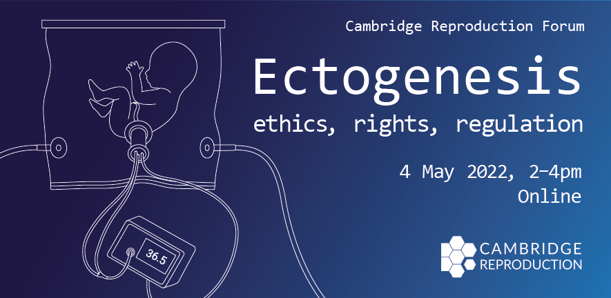 Ectogenesis (Cambridge Reproduction Forum), 4 May 2022 Ectogenesis (Cambridge Reproduction Forum), 4 May 2022